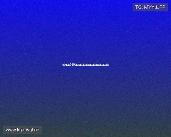 nba直播360高清直播全程呈现精彩赛事不容错过实时解说回放齐全